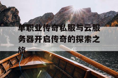 单职业传奇私服与云服务器开启传奇的探索之旅