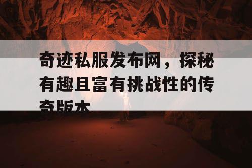 奇迹私服发布网，探秘有趣且富有挑战性的传奇版本