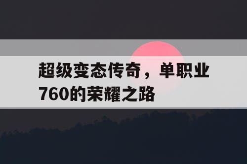 超级变态传奇，单职业760的荣耀之路