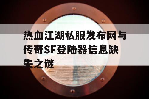 热血江湖私服发布网与传奇SF登陆器信息缺失之谜