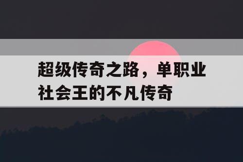 超级传奇之路，单职业社会王的不凡传奇