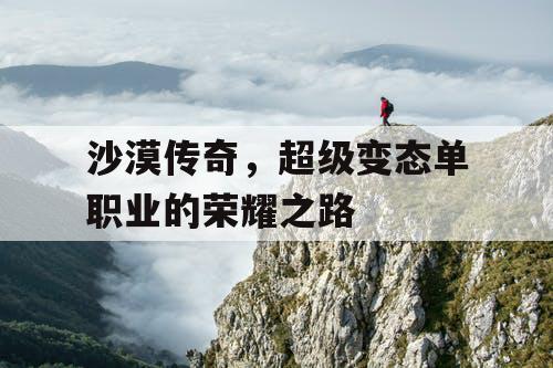 沙漠传奇，超级变态单职业的荣耀之路