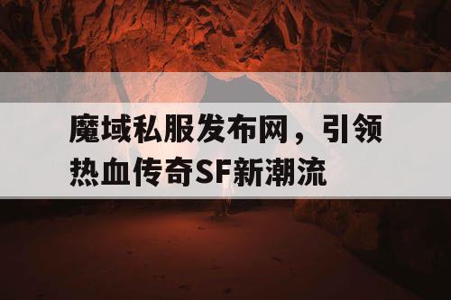魔域私服发布网，引领热血传奇SF新潮流