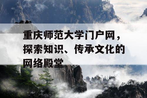 重庆师范大学门户网，探索知识、传承文化的网络殿堂
