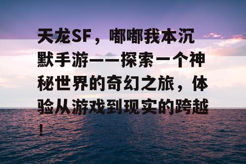 天龙SF，嘟嘟我本沉默手游——探索一个神秘世界的奇幻之旅，体验从游戏到现实的跨越！