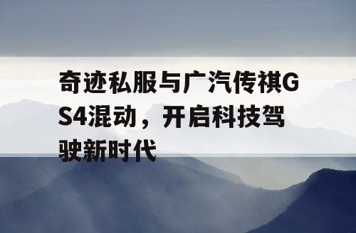 奇迹私服与广汽传祺GS4混动，开启科技驾驶新时代