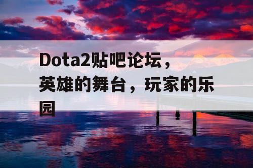 Dota2贴吧论坛，英雄的舞台，玩家的乐园