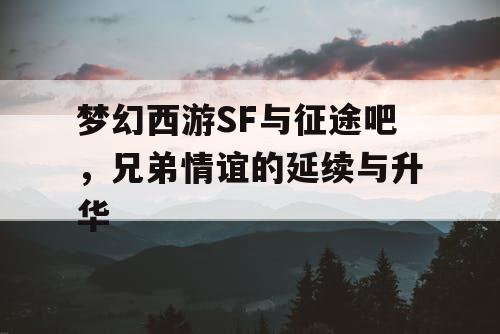 梦幻西游SF与征途吧，兄弟情谊的延续与升华