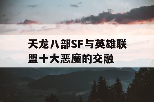 天龙八部SF与英雄联盟十大恶魔的交融