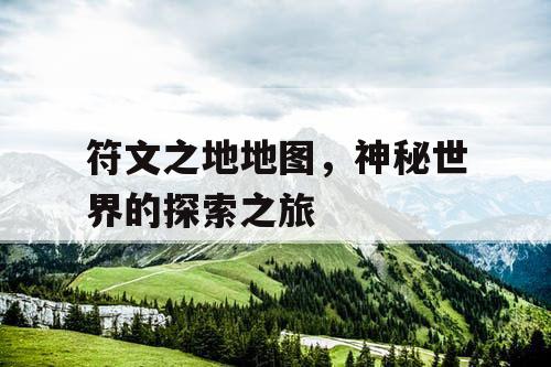 符文之地地图，神秘世界的探索之旅