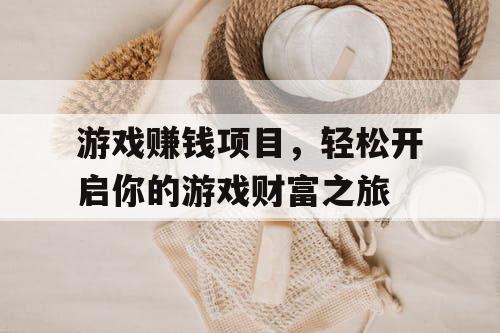 游戏赚钱项目，轻松开启你的游戏财富之旅