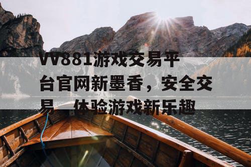 VV881游戏交易平台官网新墨香，安全交易，体验游戏新乐趣