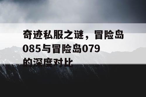 奇迹私服之谜，冒险岛085与冒险岛079的深度对比