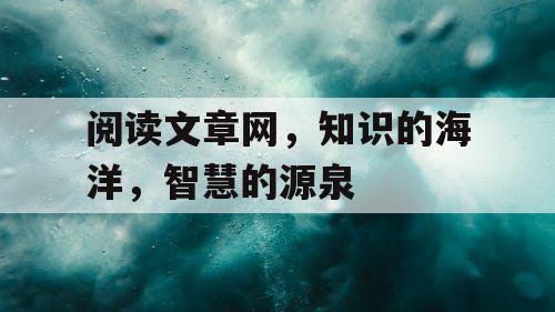 阅读文章网，知识的海洋，智慧的源泉