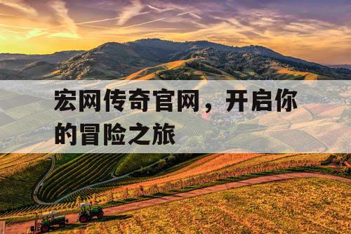 宏网传奇官网，开启你的冒险之旅