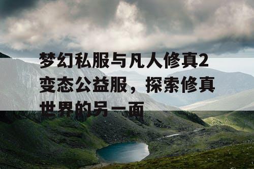 梦幻私服与凡人修真2变态公益服，探索修真世界的另一面