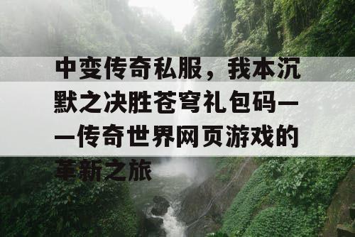 中变传奇私服，我本沉默之决胜苍穹礼包码——传奇世界网页游戏的革新之旅