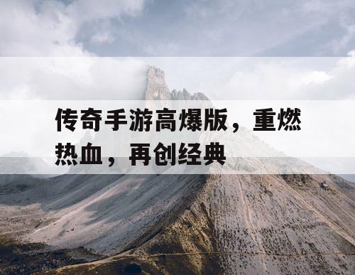 传奇手游高爆版，重燃热血，再创经典