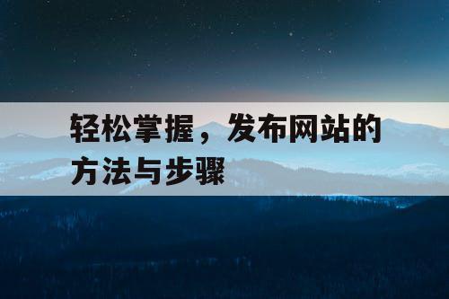 轻松掌握，发布网站的方法与步骤