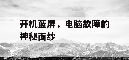 开机蓝屏，电脑故障的神秘面纱