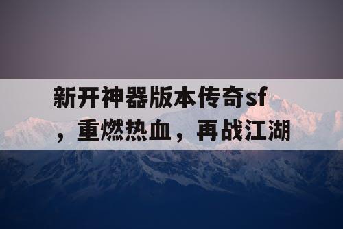 新开神器版本传奇sf，重燃热血，再战江湖