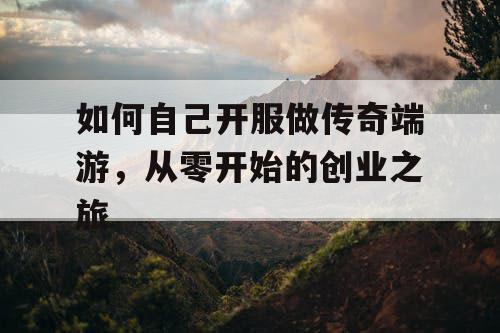 如何自己开服做传奇端游，从零开始的创业之旅