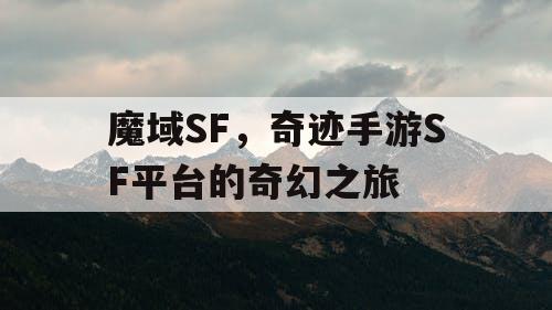 魔域SF，奇迹手游SF平台的奇幻之旅