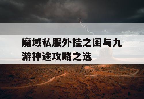 魔域私服外挂之困与九游神途攻略之选