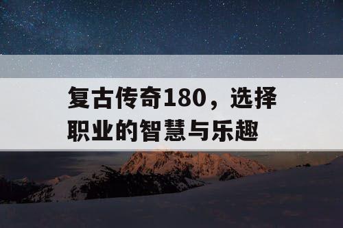 复古传奇180，选择职业的智慧与乐趣