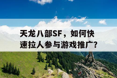 天龙八部SF，如何快速拉人参与游戏推广？