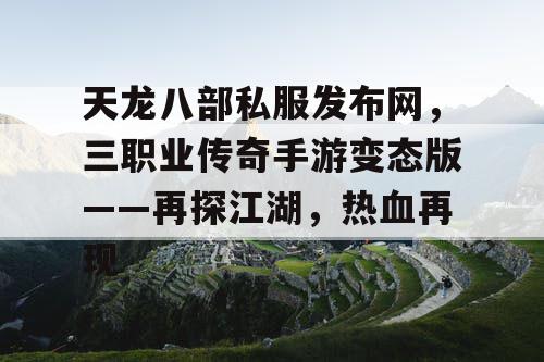 天龙八部私服发布网，三职业传奇手游变态版——再探江湖，热血再现