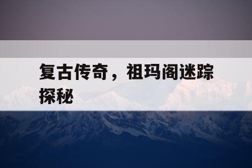 复古传奇，祖玛阁迷踪探秘