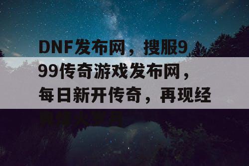 DNF发布网，搜服999传奇游戏发布网，每日新开传奇，再现经典烽火岁月