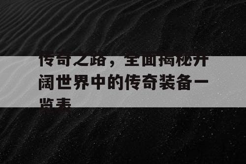 传奇之路，全面揭秘开阔世界中的传奇装备一览表