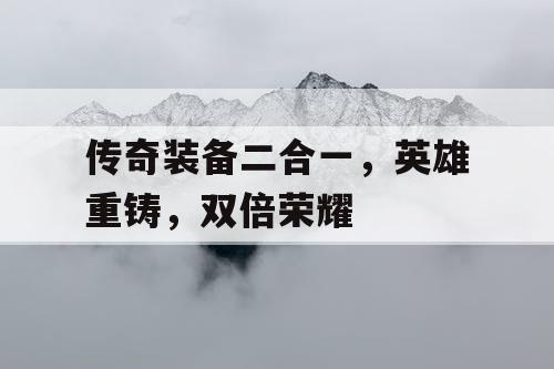 传奇装备二合一，英雄重铸，双倍荣耀