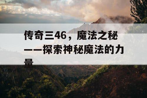 传奇三46，魔法之秘——探索神秘魔法的力量