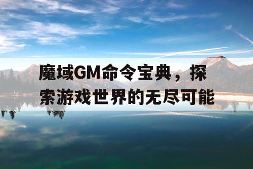 魔域GM命令宝典，探索游戏世界的无尽可能