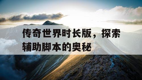 传奇世界时长版，探索辅助脚本的奥秘