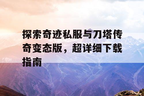 探索奇迹私服与刀塔传奇变态版，超详细下载指南
