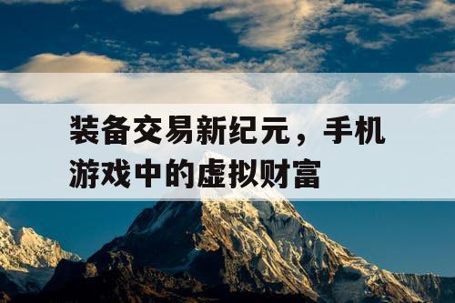 装备交易新纪元，手机游戏中的虚拟财富