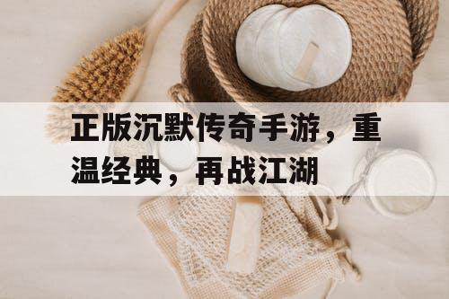 正版沉默传奇手游，重温经典，再战江湖