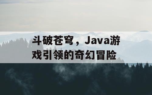 斗破苍穹，Java游戏引领的奇幻冒险