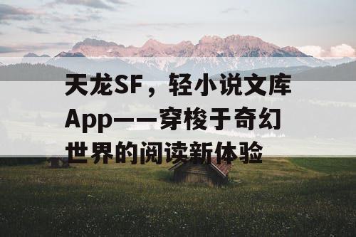 天龙SF，轻小说文库App——穿梭于奇幻世界的阅读新体验