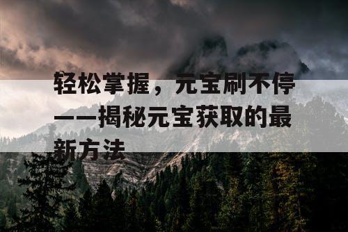 轻松掌握，元宝刷不停——揭秘元宝获取的最新方法