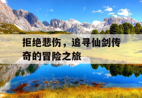 拒绝悲伤，追寻仙剑传奇的冒险之旅