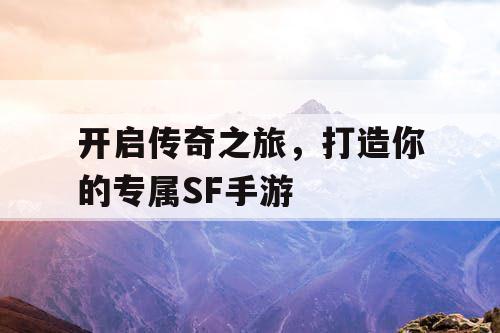 开启传奇之旅，打造你的专属SF手游