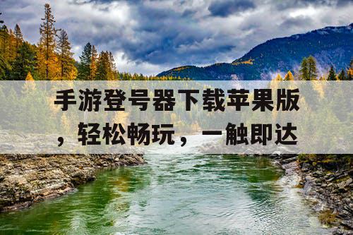 手游登号器下载苹果版，轻松畅玩，一触即达