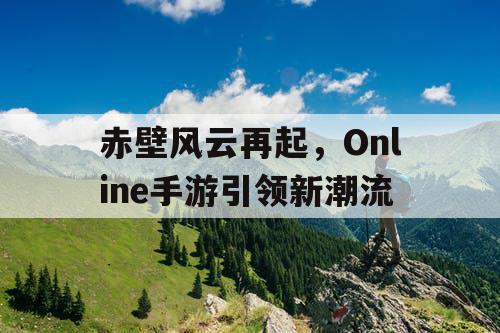 赤壁风云再起，Online手游引领新潮流