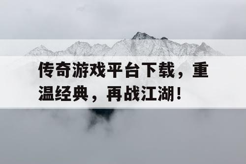 传奇游戏平台下载，重温经典，再战江湖！