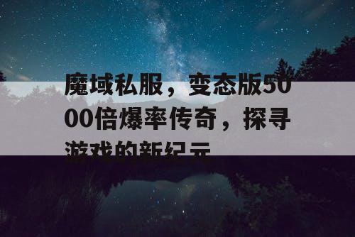 魔域私服，变态版5000倍爆率传奇，探寻游戏的新纪元
